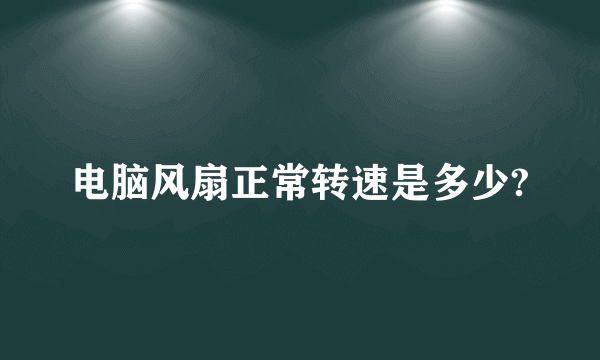 电脑风扇正常转速是多少?