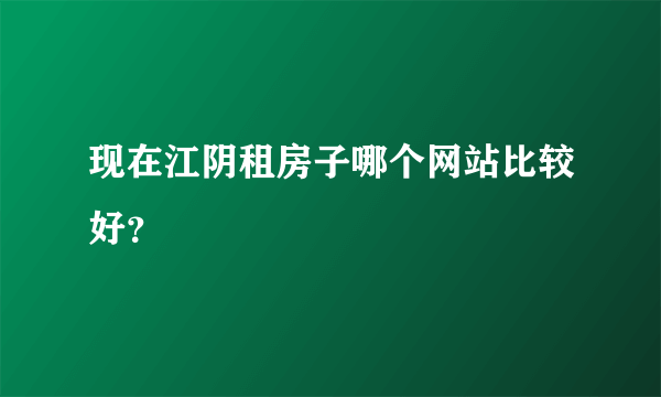 现在江阴租房子哪个网站比较好？