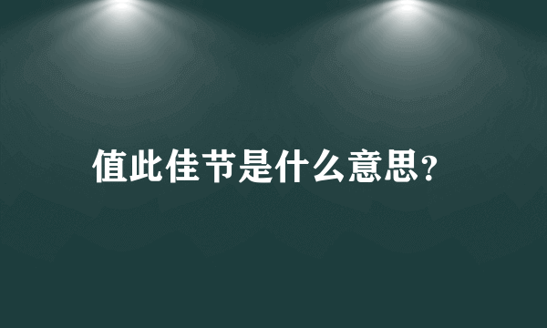 值此佳节是什么意思？