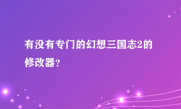 有没有专门的幻想三国志2的修改器？