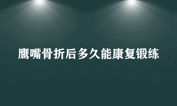 鹰嘴骨折后多久能康复锻练