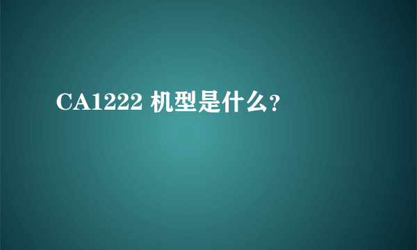 CA1222 机型是什么？