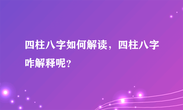 四柱八字如何解读，四柱八字咋解释呢？