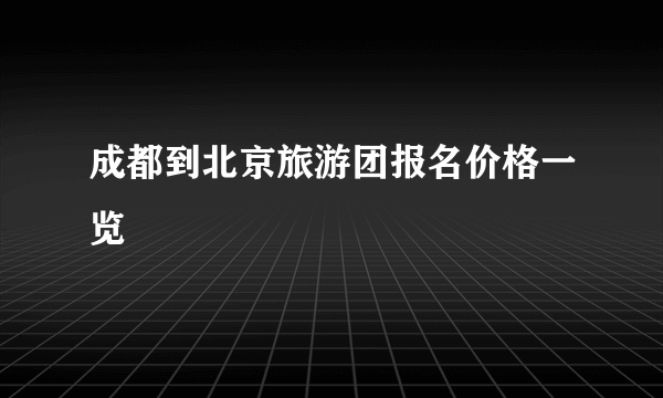 成都到北京旅游团报名价格一览