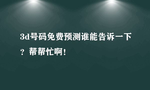 3d号码免费预测谁能告诉一下？帮帮忙啊！