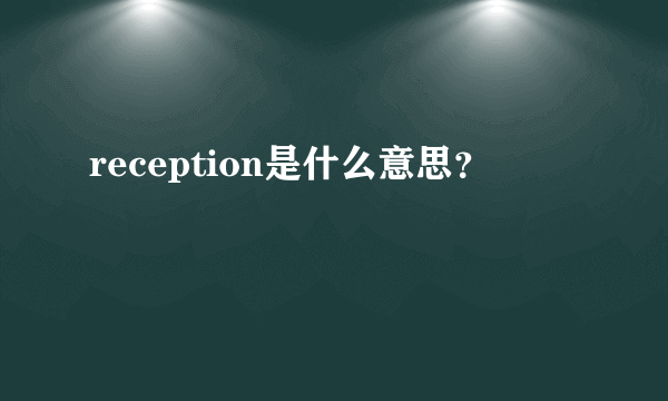 reception是什么意思？