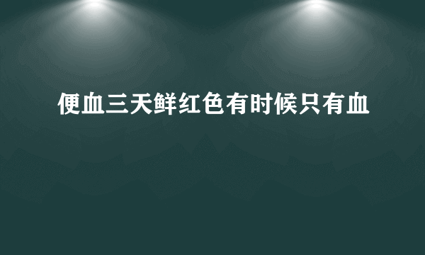 便血三天鲜红色有时候只有血