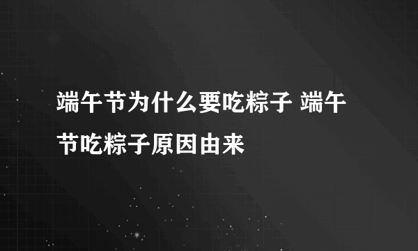 端午节为什么要吃粽子 端午节吃粽子原因由来