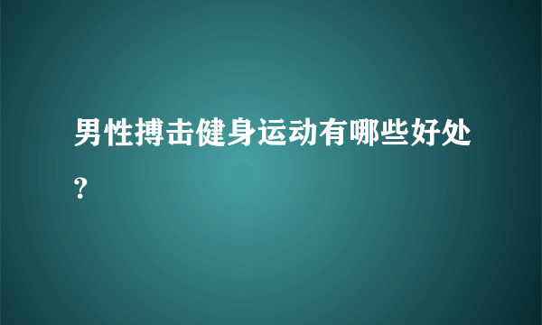 男性搏击健身运动有哪些好处？