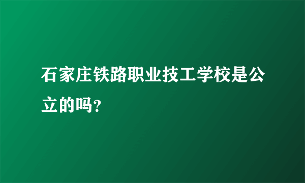 石家庄铁路职业技工学校是公立的吗？