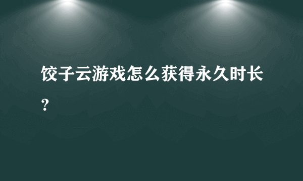 饺子云游戏怎么获得永久时长？