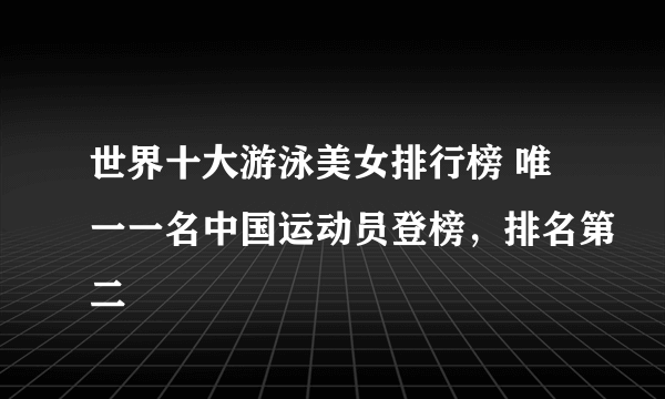 世界十大游泳美女排行榜 唯一一名中国运动员登榜，排名第二