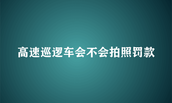 高速巡逻车会不会拍照罚款