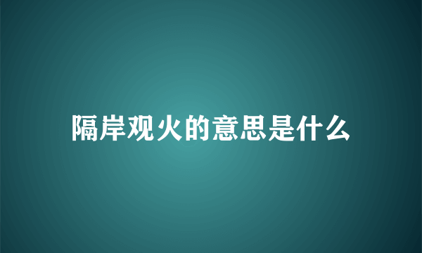 隔岸观火的意思是什么