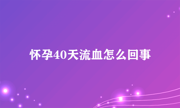 怀孕40天流血怎么回事