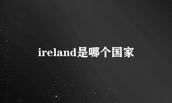 ireland是哪个国家