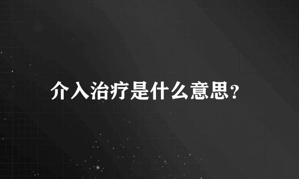 介入治疗是什么意思？