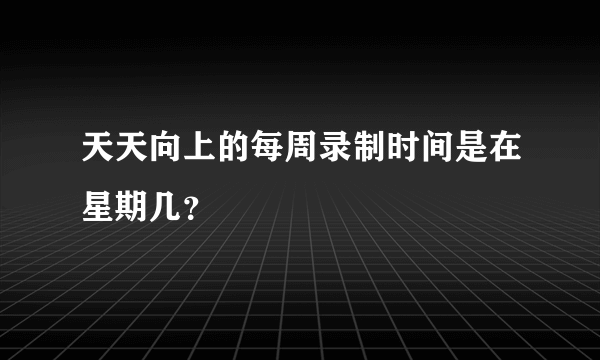 天天向上的每周录制时间是在星期几？