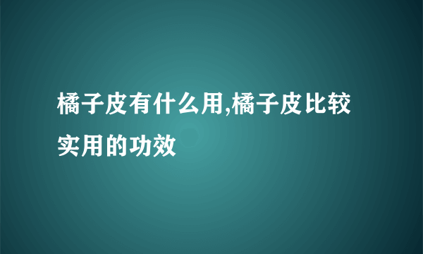 橘子皮有什么用,橘子皮比较实用的功效