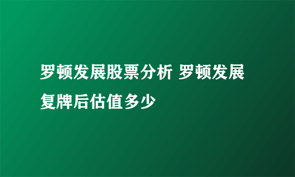 罗顿发展股票分析 罗顿发展复牌后估值多少