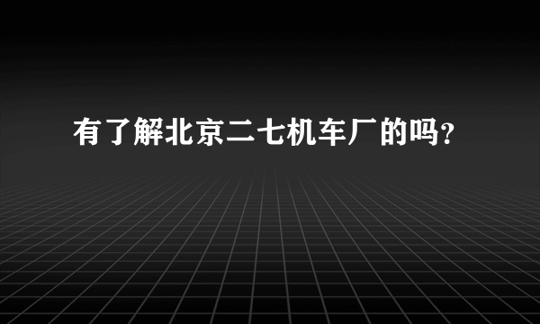 有了解北京二七机车厂的吗？