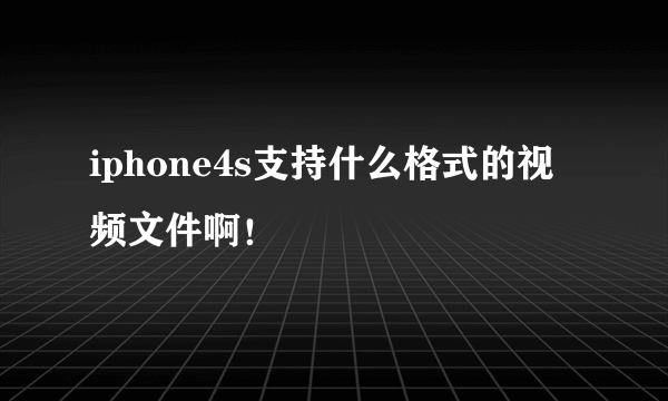 iphone4s支持什么格式的视频文件啊！