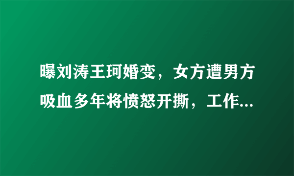 曝刘涛王珂婚变，女方遭男方吸血多年将愤怒开撕，工作室火速辟谣