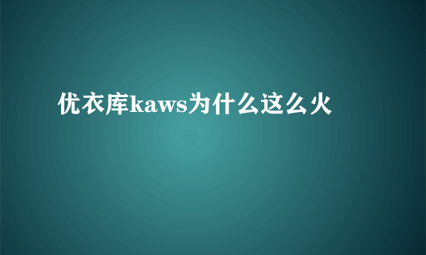 优衣库kaws为什么这么火