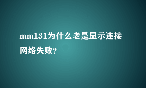 mm131为什么老是显示连接网络失败？