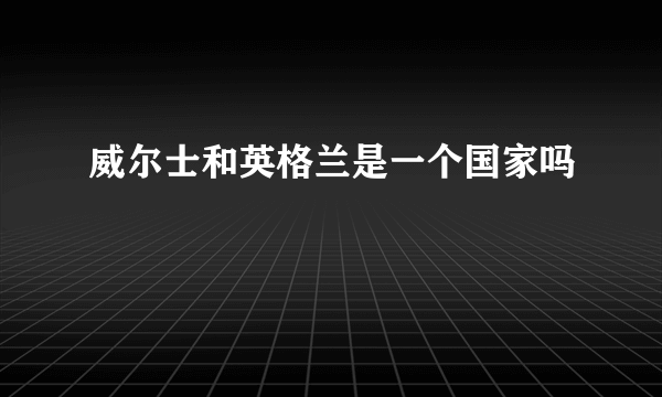 威尔士和英格兰是一个国家吗