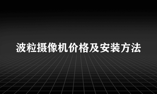 波粒摄像机价格及安装方法