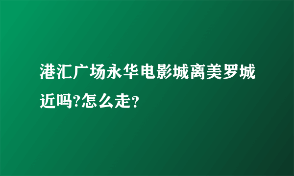 港汇广场永华电影城离美罗城近吗?怎么走？