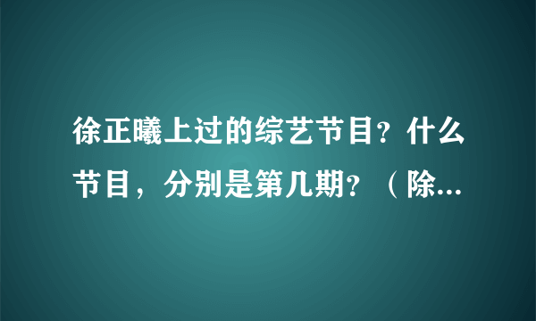 徐正曦上过的综艺节目？什么节目，分别是第几期？（除了快本）