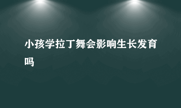 小孩学拉丁舞会影响生长发育吗