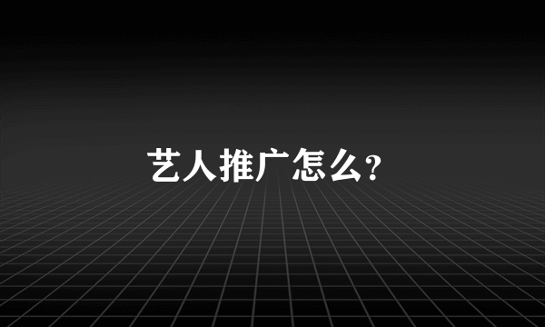 艺人推广怎么？