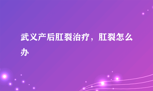 武义产后肛裂治疗，肛裂怎么办