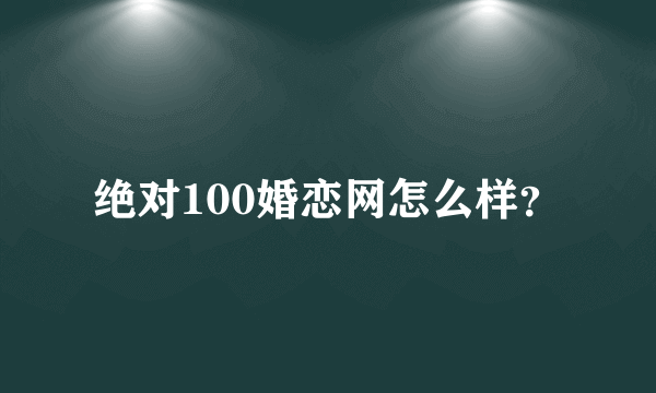 绝对100婚恋网怎么样？