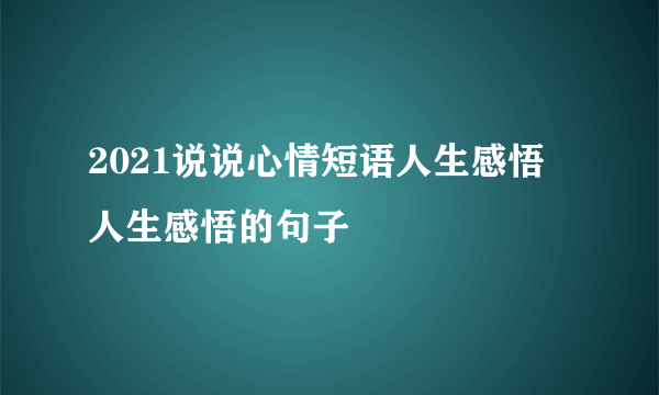 2021说说心情短语人生感悟 人生感悟的句子