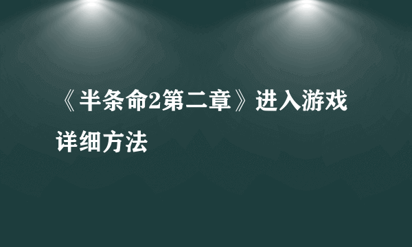 《半条命2第二章》进入游戏详细方法