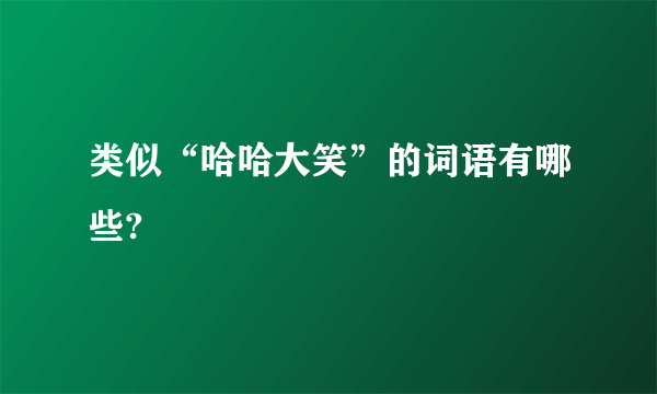 类似“哈哈大笑”的词语有哪些?