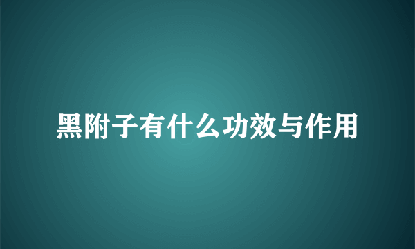 黑附子有什么功效与作用