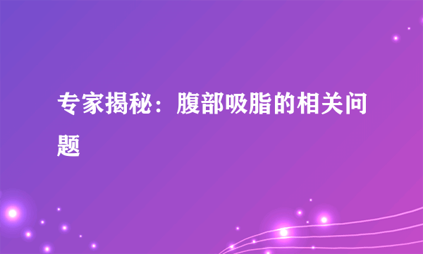 专家揭秘：腹部吸脂的相关问题