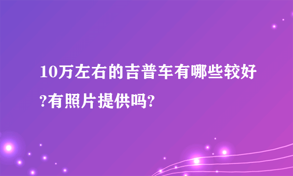 10万左右的吉普车有哪些较好?有照片提供吗?