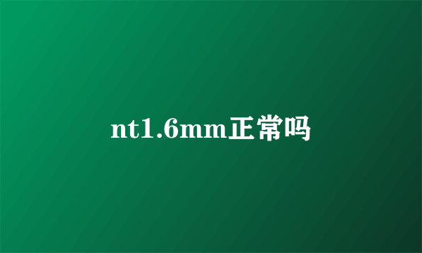 nt1.6mm正常吗