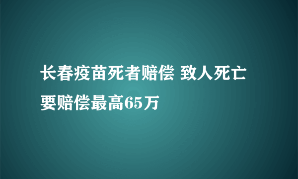 长春疫苗死者赔偿 致人死亡要赔偿最高65万