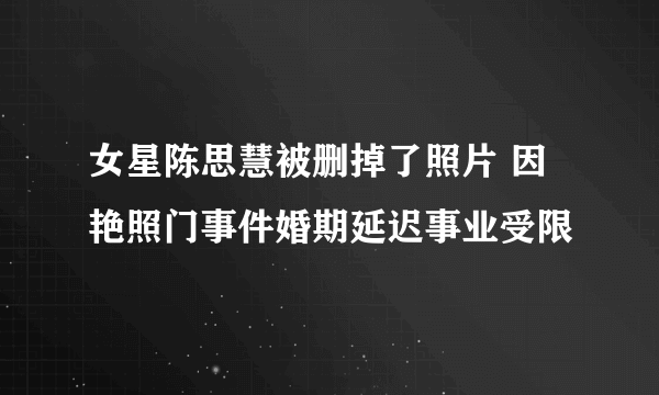 女星陈思慧被删掉了照片 因艳照门事件婚期延迟事业受限