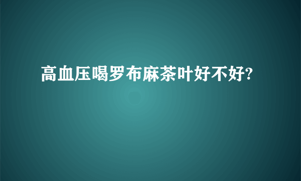 高血压喝罗布麻茶叶好不好?