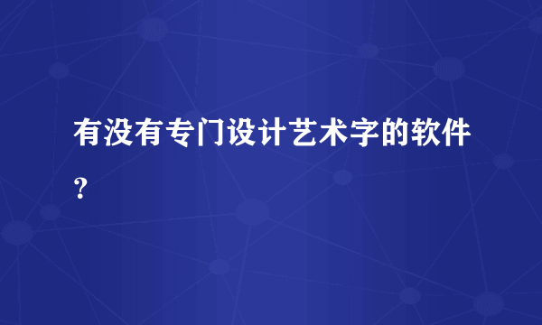 有没有专门设计艺术字的软件？