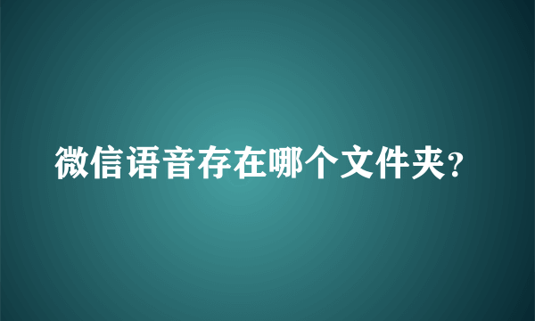 微信语音存在哪个文件夹？