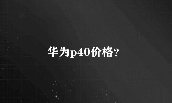 华为p40价格？